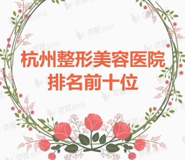 杭州整形美容医院排名前十位：杭州艺星、杭州美莱、杭州薇琳...