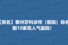【排名】泰州牙科诊所（医院）排名，前10家高人气医院！