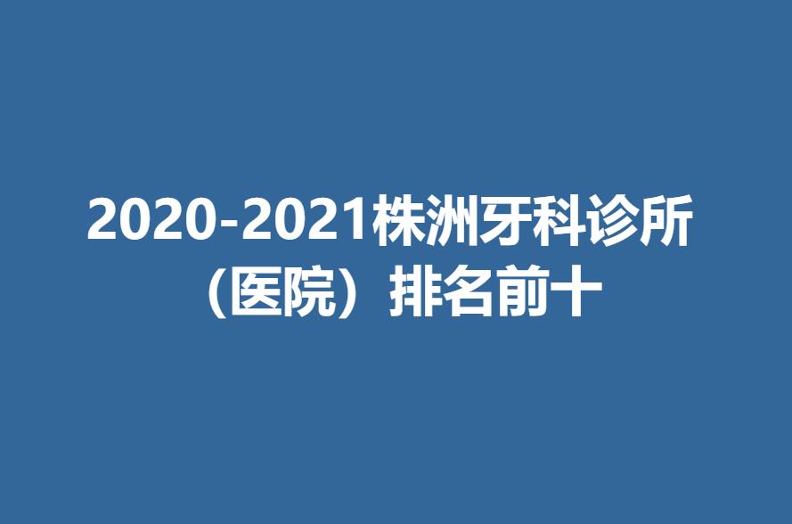 2020-2021株洲牙科诊所（医院）排名前十.jpg