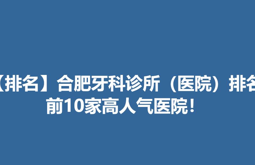 【排名】合肥牙科诊所（医院）排名，前10家高人气医院！.jpg