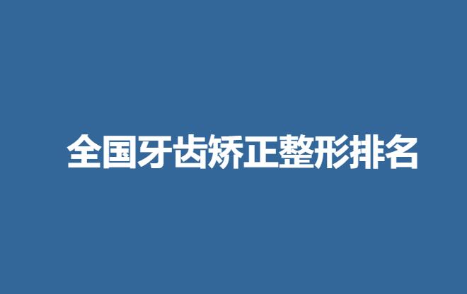 全国牙齿矫正整形排名.jpg