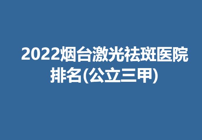 2022烟台激光祛斑医院排名(公立三甲).jpg
