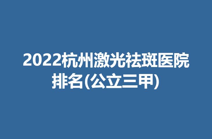 2022杭州激光祛斑医院排名(公立三甲).jpg