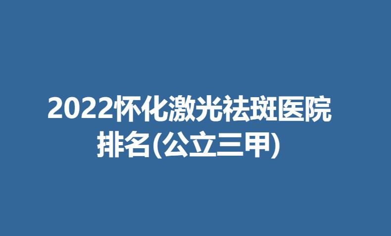 2022怀化激光祛斑医院排名(公立三甲).jpg