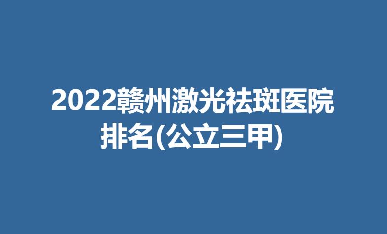 2022赣州激光祛斑医院排名(公立三甲).jpg