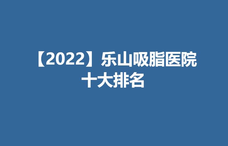 【2022】乐山吸脂医院十大排名.jpg
