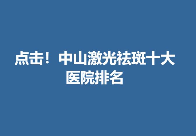 点击！中山激光祛斑十大医院排名.jpg