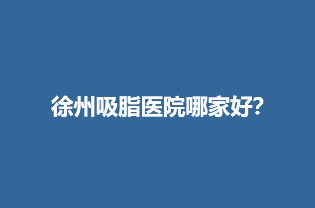 徐州吸脂医院哪家好？排行榜.jpg