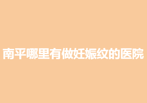 南平哪里有做妊娠纹的医院？附全新医院排名名单