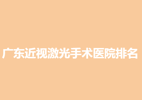 广东近视激光手术医院排名公开，前十医院技术分享！